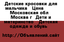 Детские кросовки для мальчика › Цена ­ 500 - Московская обл., Москва г. Дети и материнство » Детская одежда и обувь   